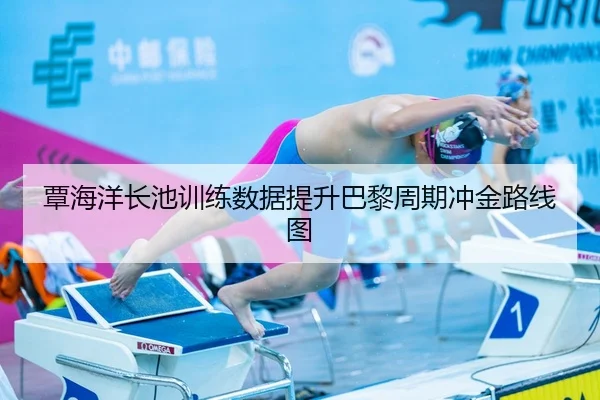 覃海洋长池训练数据提升巴黎周期冲金路线图