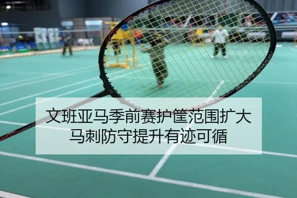 文班亚马季前赛护筐范围扩大 马刺防守提升有迹可循